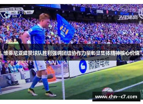 维蒂尼亚盛赞球队胜利强调团结协作力量彰显集体精神核心价值 维蒂尼亚盛赞球队胜利强调团结协作力量彰显集体精神核心价值