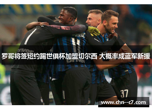 罗哥将签短约踢世俱杯加盟切尔西 大概率成蓝军新援 罗哥将签短约踢世俱杯加盟切尔西 大概率成蓝军新援
