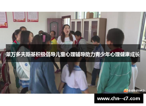 莱万多夫斯基积极倡导儿童心理辅导助力青少年心理健康成长 莱万多夫斯基积极倡导儿童心理辅导助力青少年心理健康成长