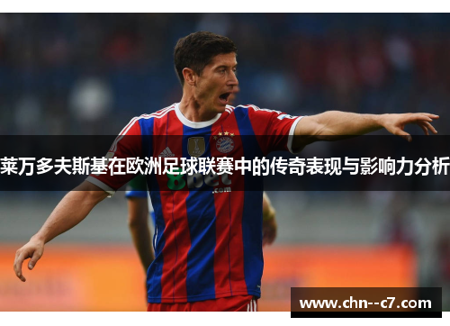 莱万多夫斯基在欧洲足球联赛中的传奇表现与影响力分析 莱万多夫斯基在欧洲足球联赛中的传奇表现与影响力分析