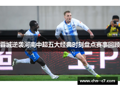 蓉城逆袭河南中超五大经典时刻盘点赛事回顾 蓉城逆袭河南中超五大经典时刻盘点赛事回顾