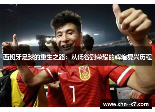 西班牙足球的重生之路：从低谷到荣耀的辉煌复兴历程