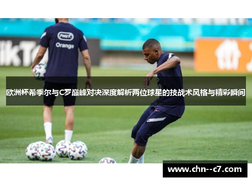 欧洲杯希季尔与C罗巅峰对决深度解析两位球星的技战术风格与精彩瞬间