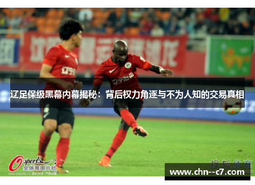 辽足保级黑幕内幕揭秘：背后权力角逐与不为人知的交易真相