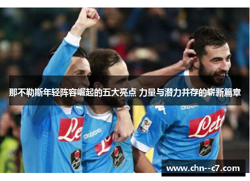 那不勒斯年轻阵容崛起的五大亮点 力量与潜力并存的崭新篇章