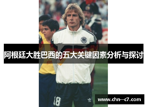 阿根廷大胜巴西的五大关键因素分析与探讨 阿根廷大胜巴西的五大关键因素分析与探讨