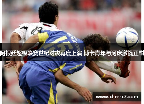 阿根廷超级联赛世纪对决再度上演 博卡青年与河床激战正酣 阿根廷超级联赛世纪对决再度上演 博卡青年与河床激战正酣