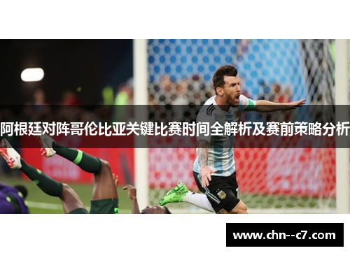 阿根廷对阵哥伦比亚关键比赛时间全解析及赛前策略分析 阿根廷对阵哥伦比亚关键比赛时间全解析及赛前策略分析
