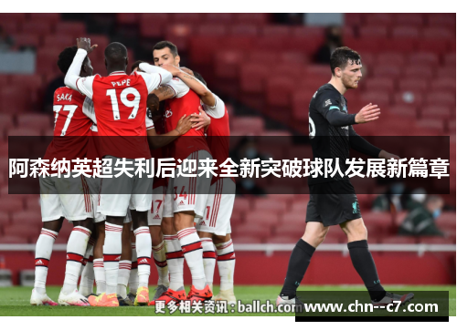 阿森纳英超失利后迎来全新突破球队发展新篇章 阿森纳英超失利后迎来全新突破球队发展新篇章