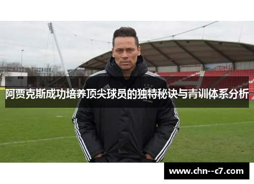 阿贾克斯成功培养顶尖球员的独特秘诀与青训体系分析 阿贾克斯成功培养顶尖球员的独特秘诀与青训体系分析