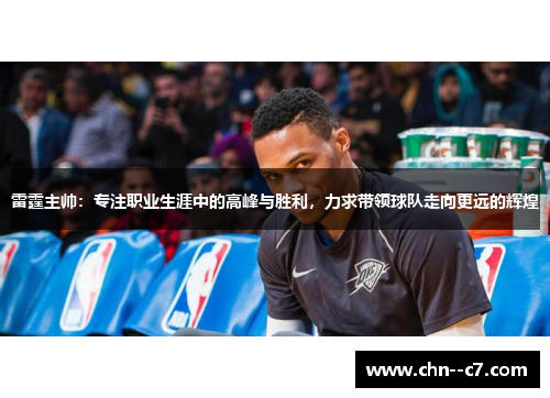 雷霆主帅:专注职业生涯中的高峰与胜利,力求带领球队走向更远的辉煌 雷霆主帅:专注职业生涯中的高峰与胜利,力求带领球队走向更远的辉煌