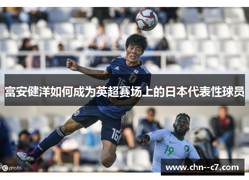 富安健洋如何成为英超赛场上的日本代表性球员 富安健洋如何成为英超赛场上的日本代表性球员