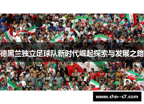 德黑兰独立足球队新时代崛起探索与发展之路 德黑兰独立足球队新时代崛起探索与发展之路