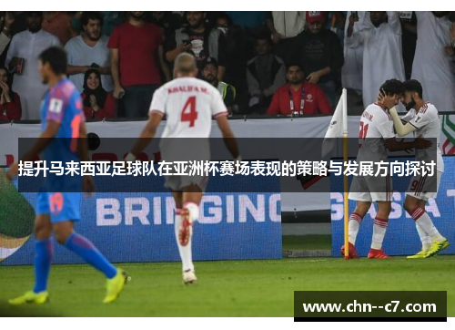提升马来西亚足球队在亚洲杯赛场表现的策略与发展方向探讨