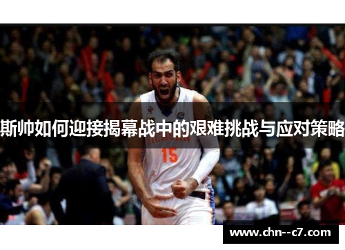 斯帅如何迎接揭幕战中的艰难挑战与应对策略