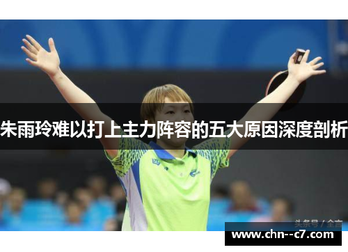 朱雨玲难以打上主力阵容的五大原因深度剖析