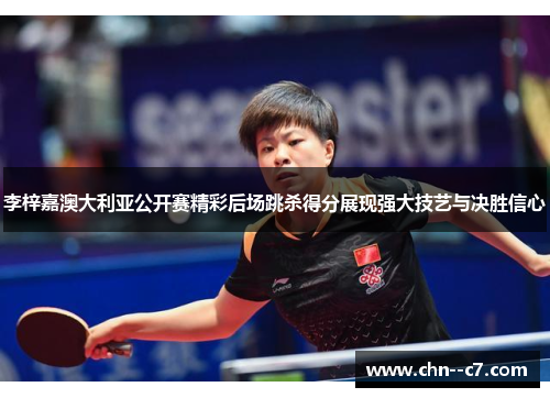 李梓嘉澳大利亚公开赛精彩后场跳杀得分展现强大技艺与决胜信心