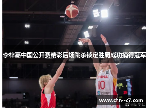 李梓嘉中国公开赛精彩后场跳杀锁定胜局成功摘得冠军