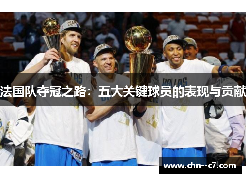 法国队夺冠之路：五大关键球员的表现与贡献