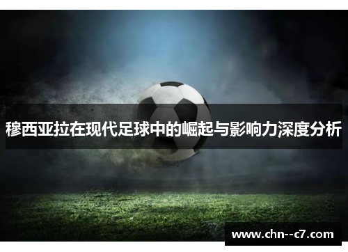 穆西亚拉在现代足球中的崛起与影响力深度分析