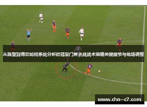 从阵型到博弈如何系统分析欧冠豪门焦点战战术策略关键细节与临场调整