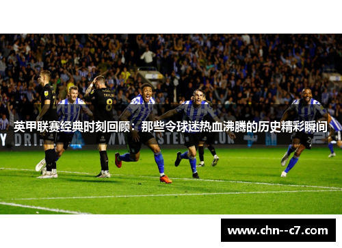 英甲联赛经典时刻回顾：那些令球迷热血沸腾的历史精彩瞬间