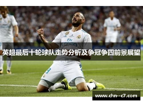 英超最后十轮球队走势分析及争冠争四前景展望
