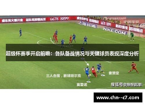 超级杯赛季开启前瞻：各队备战情况与关键球员表现深度分析
