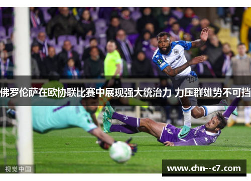 佛罗伦萨在欧协联比赛中展现强大统治力 力压群雄势不可挡