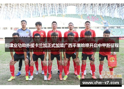 前建业功勋外援卡兰加正式加盟广西平果哈嘹开启中甲新征程