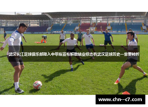 武汉长江足球俱乐部降入中甲后宣布解散结业标志着武汉足球历史一重要转折
