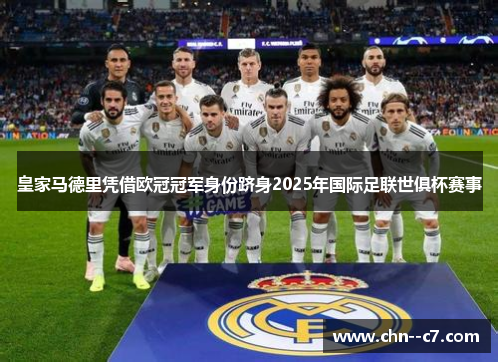 皇家马德里凭借欧冠冠军身份跻身2025年国际足联世俱杯赛事