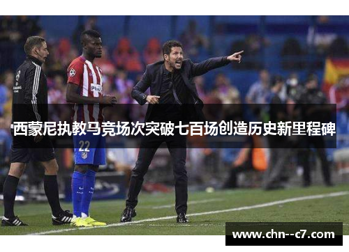 西蒙尼执教马竞场次突破七百场创造历史新里程碑