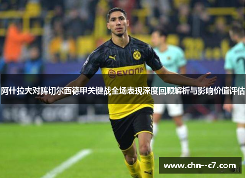 阿什拉夫对阵切尔西德甲关键战全场表现深度回顾解析与影响价值评估