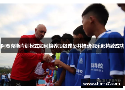 阿贾克斯青训模式如何培养顶级球员并推动俱乐部持续成功 阿贾克斯青训模式如何培养顶级球员并推动俱乐部持续成功