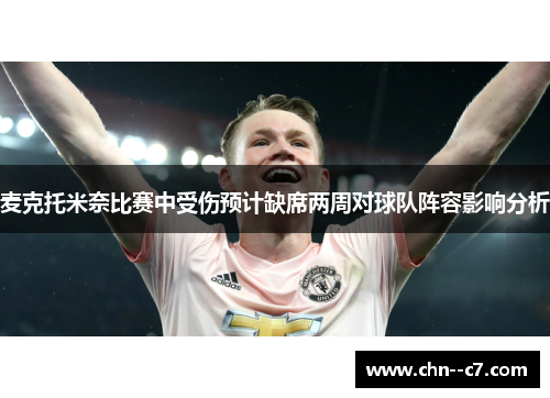 麦克托米奈比赛中受伤预计缺席两周对球队阵容影响分析 麦克托米奈比赛中受伤预计缺席两周对球队阵容影响分析