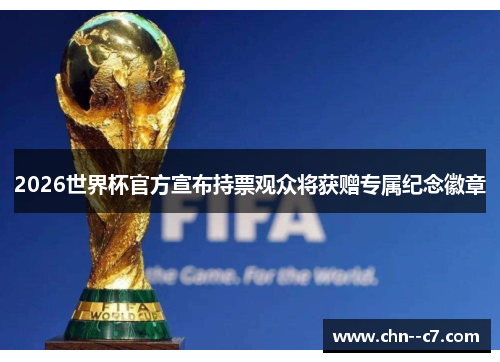 2026世界杯官方宣布持票观众将获赠专属纪念徽章 2026世界杯官方宣布持票观众将获赠专属纪念徽章