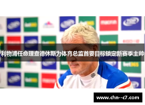利物浦任命理查德休斯为体育总监首要目标锁定新赛季主帅 利物浦任命理查德休斯为体育总监首要目标锁定新赛季主帅