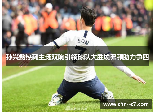 孙兴慜热刺主场双响引领球队大胜埃弗顿助力争四 孙兴慜热刺主场双响引领球队大胜埃弗顿助力争四