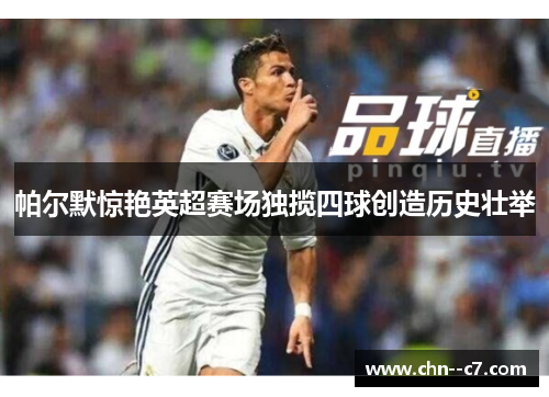帕尔默惊艳英超赛场独揽四球创造历史壮举 帕尔默惊艳英超赛场独揽四球创造历史壮举