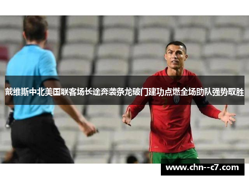 戴维斯中北美国联客场长途奔袭条龙破门建功点燃全场助队强势取胜 戴维斯中北美国联客场长途奔袭条龙破门建功点燃全场助队强势取胜