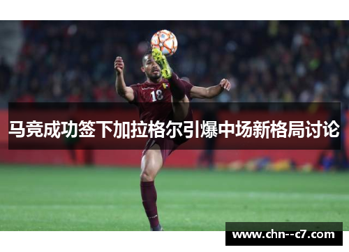马竞成功签下加拉格尔引爆中场新格局讨论 马竞成功签下加拉格尔引爆中场新格局讨论